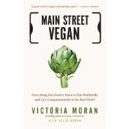 Main Street Vegan : Everything You Need to Know to Eat Healthfully and Live Compassionately in the Real World by Moran, Victoria; Moran, Adair, 9781585429332