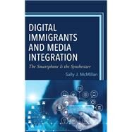 Digital Immigrants and Media Integration The Smartphone Is the Synthesizer by McMillan, Sally J., 9781666919332
