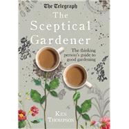 The Sceptical Gardener The Thinking Persons Guide to Good Gardening by Thompson, Ken, 9781848319332
