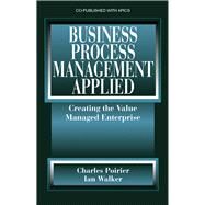 Business Process Management Applied Creating the Value Managed Enterprise by Poirier, Charles; Walker, Ian W., 9781932159332