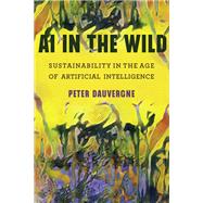 AI in the Wild Sustainability in the Age of Artificial Intelligence by Dauvergne, Peter, 9780262539333