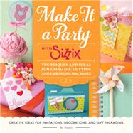 Make It a Party with Sizzix Techniques and Ideas for Using Die-Cutting and Embossing Machines - Creative Ideas for Invitations, Decorations, and Gift Packaging by Unknown, 9781589239333