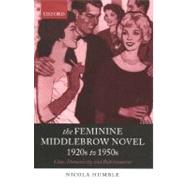The Feminine Middlebrow Novel, 1920s to 1950s Class, Domesticity, and Bohemianism by Humble, Nicola, 9780199269334