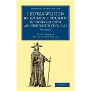 Letters Written by Eminent Persons in the Seventeenth and Eighteenth Centuries: To Which Are Added, Hearne's Journeys to Reading, and to Whaddon Hall, the Seat of Browne Willis, Esq., and Lives of Eminent Men by Walker, John; Aubrey, John, 9781108079334