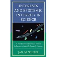 Interests and Epistemic Integrity in Science A New Framework to Assess Interest Influences in Scientific Research Processes by De Winter, Jan, 9781498529334