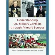 Understanding U.s. Military Conflicts Through Primary Sources by Arnold, James R.; Wiener, Roberta, 9781610699334