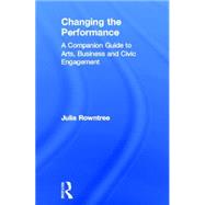 Changing the Performance: A Companion Guide to Arts, Business and Civic Engagement by Rowntree; Julia, 9780415379335