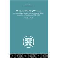 Victorian Working Women: An historical and literary study of women in British industries and professions 1832-1850 by Neff,Wanda F., 9780415759335