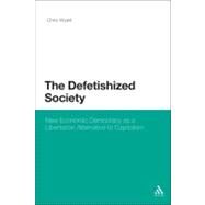 The Defetishized Society New Economic Democracy as a Libertarian Alternative to Capitalism by Wyatt, Chris, 9781441159335