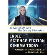 Indie Science Fiction Cinema Today by Kaay, Kathleen Fernandez-vander; Vander Kaay, Chris, 9781476669335