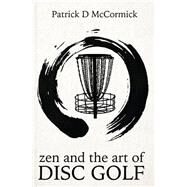 Zen and the Art of Disc Golf by McCormick, Patrick, 9781502779335