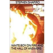 White Boy on Fire and the Hall of Answers by Shapiro, Stephen Joel, 9781507899335
