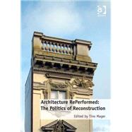Architecture RePerformed: The Politics of Reconstruction by Mager,Tino, 9781472459336