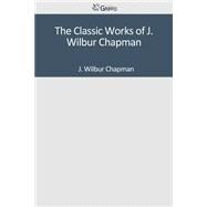 The Classic Works of J. Wilbur Chapman by Chapman, J. Wilbur, 9781501089336