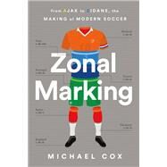 Zonal Marking From Ajax to Zidane, the Making of Modern Soccer by Cox, Michael W., 9781568589336