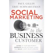 Social Marketing to the Business Customer : Listen to Your B2B Market, Generate Major Account Leads, and Build Client Relationships by Gillin, Paul; Schwartzman, Eric, 9780470639337