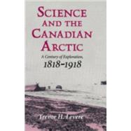 Science and the Canadian Arctic: A Century of Exploration, 1818–1918 by Trevor H. Levere, 9780521419338