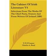 Cabinet of Irish Literature V4 : Selections from the Works of the Chief Poets, Orators and Prose Writers of Ireland (1880) by O'Connor, T. P.; Read, Charles A., 9780548799338