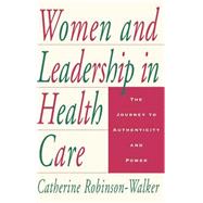 Women and Leadership in Health Care The Journey to Authenticity and Power by Robinson-Walker, Catherine, 9780787909338