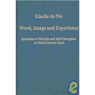 Word, Image and Experience: Dynamics of Miracle and Self-Perception in Sixth-Century Gaul by Nie,Giselle de, 9780860789338