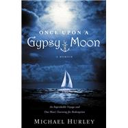 Once Upon a Gypsy Moon An Improbable Voyage and One Man's Yearning for Redemption by Hurley, Michael, 9781455529339
