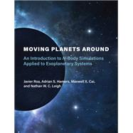Moving Planets Around An Introduction to N-Body Simulations Applied to Exoplanetary Systems by Roa, Javier; Hamers, Adrian S.; Cai, Maxwell X.; Leigh, Nathan W. C., 9780262539340