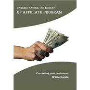 Understanding the Concept of Affiliate Program by Harris, White, 9781505909340