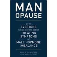 MAN-opause What Everyone Should Know about Treating Symptoms of Male Hormone Imbalance by Clement, Brian R.; Clement, Anna Maria, 9781538129340