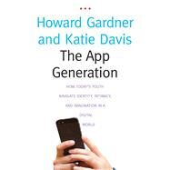 The App Generation: How Today's Youth Navigate Identity, Intimacy, and Imagination in a Digital World by Gardner, Howard; Davis, Katie, 9780300209341