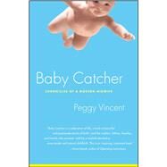 Baby Catcher Chronicles of a Modern Midwife by Vincent, Peggy, 9780743219341