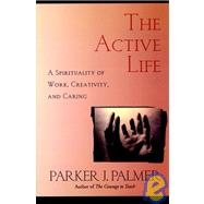 The Active Life A Spirituality of Work, Creativity, and Caring by Palmer, Parker J., 9780787949341