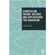 Curriculum Theory, History, and Applications for Education by J. Spencer Clark, 9781032989341