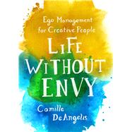 Life Without Envy Ego Management for Creative People by DeAngelis, Camille, 9781250099341