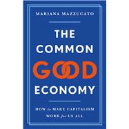 The Common Good Economy How to Make Capitalism Work for Us All by Mazzucato, Mariana, 9781541609341