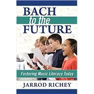 Bach to the Future: Fostering Music Literacy Today by Richey, Jarrod, 9780692729342