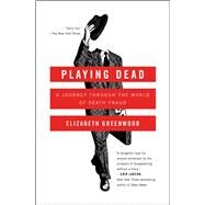 Playing Dead A Journey Through the World of Death Fraud by Greenwood, Elizabeth, 9781476739342