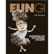 Fungi Mushroom Art Like Nothing on Earth by Wurtzel, Bill, 9780762489343