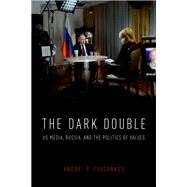 The Dark Double US Media, Russia, and the Politics of Values by Tsygankov, Andrei P., 9780190919344