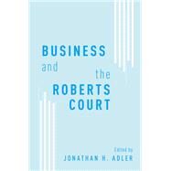 Business and the Roberts Court by Adler, Jonathan H., 9780199859344