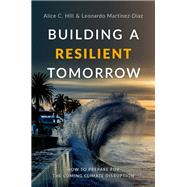 Building a Resilient Tomorrow How to Prepare for the Coming Climate Disruption by Hill, Alice C.; Martinez-Diaz, Leonardo, 9780190909345