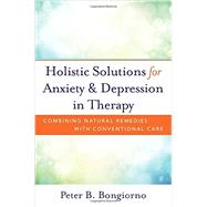 Holistic Solutions for Anxiety & Depression in Therapy Combining Natural Remedies with Conventional Care by Bongiorno, Peter, 9780393709346
