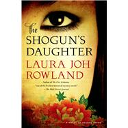 The Shogun's Daughter A Novel of Feudal Japan by Rowland, Laura Joh, 9781250049346