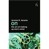On the Art of Making Up One's Mind by Jerome K Jerome, 9781843919346