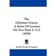Christian Graces : A Series of Lectures on Two Peter I, 5-12 (1859) by Thompson, Joseph Parrish, 9781104439347