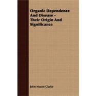 Organic Dependence and Disease - Their Origin and Significance by Clarke, John Mason, 9781409769347