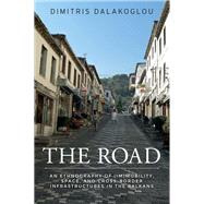 The Road An Ethnography of (Im)mobility, Space, and Cross-border Infrastructures in the Balkans by Dalakoglou, Dimitris, 9781526109347