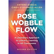 Pose, Wobble, Flow: A Liberatory Approach to Literacy Learning in All Classrooms by Antero Garcia, Cindy O'Donnell-Allen, 9780807769348