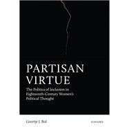Partisan Virtue The Politics of Inclusion in Eighteenth-Century Women�s Political Thought by Bol, Geertje J., 9780198989349