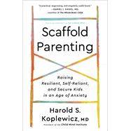 The Scaffold Effect Raising Resilient, Self-Reliant, and Secure Kids in an Age of Anxiety by Koplewicz, Harold S., 9780593139349