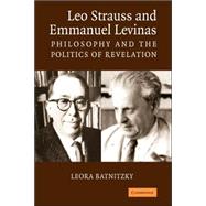 Leo Strauss and Emmanuel Levinas: Philosophy and the Politics of Revelation by Leora Batnitzky, 9780521679350